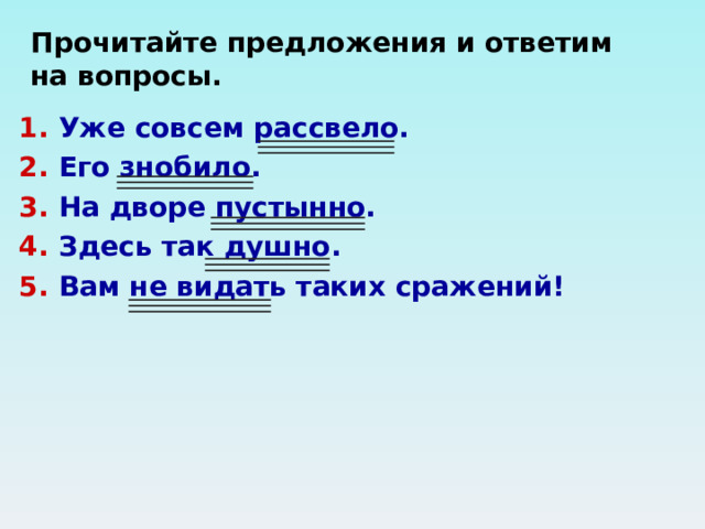 Прочитайте предложения и ответим на вопросы. Уже совсем рассвело. Его знобило. На дворе пустынно. Здесь так душно. Вам не видать таких сражений!   