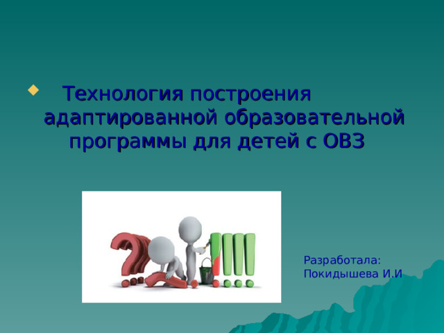  Технология построения адаптированной образовательной программы для детей с ОВЗ Разработала: Покидышева И.И 