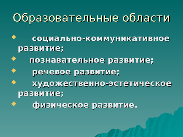 Образовательные области    социально‑коммуникативное развитие;  познавательное развитие;    речевое развитие;    художественно‑эстетическое развитие;    физическое развитие.  