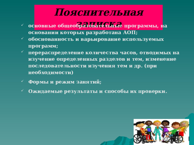 Пояснительная записка основные общеобразовательные программы, на основании которых разработана А ОП; обоснованность и варьирование используемых программ; перераспределение количества часов, отводимых на изучение определенных разделов и тем, изменение последовательности изучения тем и др. (при необходимости) Формы и режим занятий; Ожидаемые результаты и способы их проверки.    