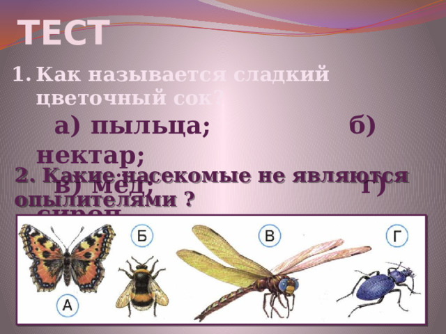 Тест Как называется сладкий цветочный сок?  а) пыльца; б) нектар;  в) мёд; г) сироп 2. Какие насекомые не являются опылителями ? 