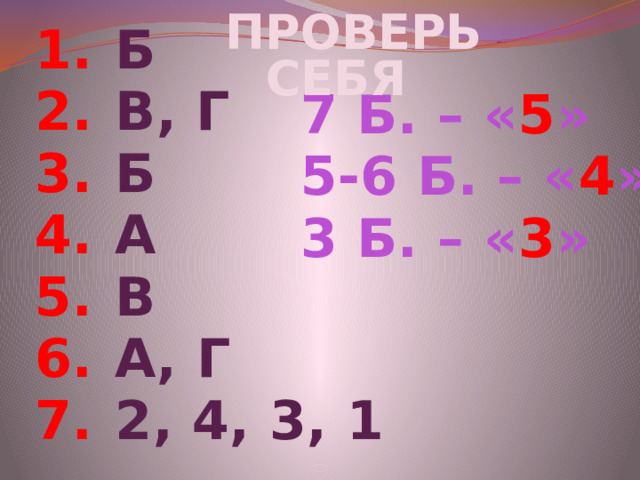 Проверь себя Б В, Г Б А В А, Г 2, 4, 3, 1 7 Б. – « 5 » 5-6 Б. – « 4 » 3 Б. – « 3 » 