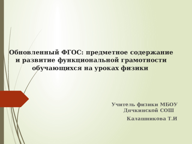 Обновленный ФГОС: предметное содержание и развитие функциональной грамотности обучающихся на уроках физики  Учитель физики МБОУ Дячкинской СОШ Калашникова Т.И 