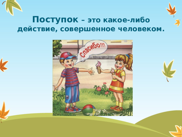 Поступок – это какое-либо действие, совершенное человеком.  