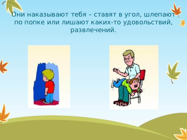 Они наказывают тебя – ставят в угол, шлепают по попке или лишают каких-то удовольствий, развлечений.  