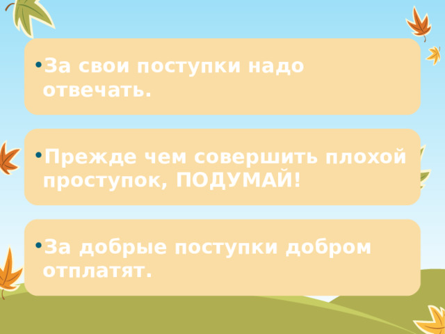 9 За свои поступки надо отвечать. Прежде чем совершить плохой проступок, ПОДУМАЙ! За добрые поступки добром отплатят. 9 