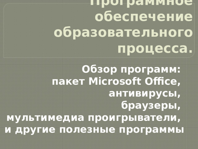 Программное обеспечение образовательного процесса. Обзор программ: пакет Microsoft Office, антивирусы, браузеры, мультимедиа проигрыватели, и другие полезные программы 