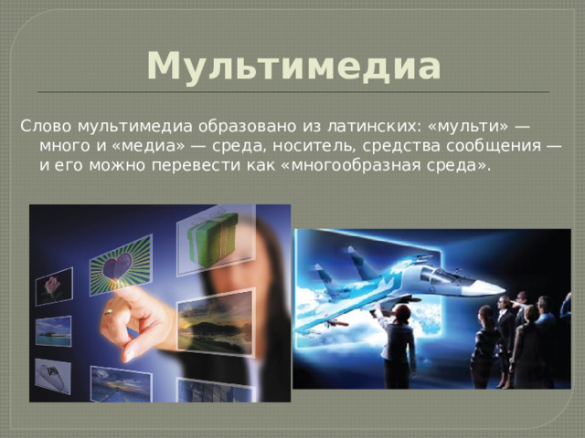 Мультимедиа Слово мультимедиа образовано из латинских: «мульти» — много и «медиа» — среда, носитель, средства сообщения — и его можно перевести как «многообразная среда». 