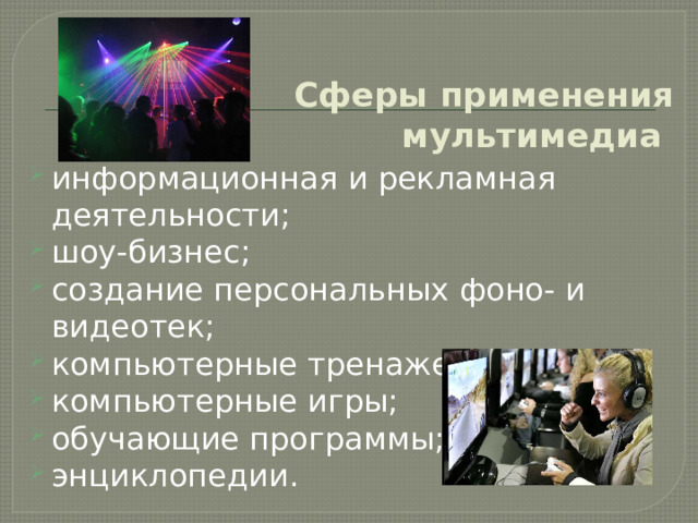 Сферы применения мультимедиа информационная и рекламная деятельности; шоу-бизнес; создание персональных фоно- и видеотек; компьютерные тренажеры; компьютерные игры; обучающие программы; энциклопедии. 
