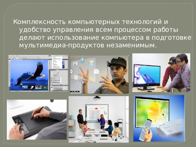 Комплексность компьютерных технологий и удобство управления всем процессом работы делают использование компьютера в подготовке мультимедиа-продуктов незаменимым. 