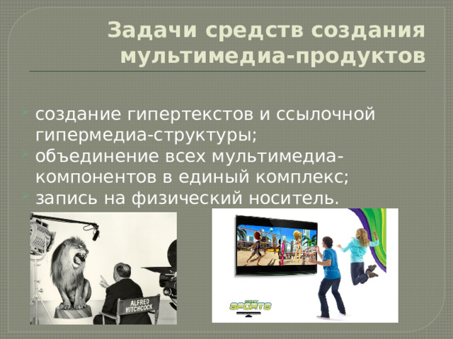 Задачи средств создания мультимедиа-продуктов создание гипертекстов и ссылочной гипермедиа-структуры; объединение всех мультимедиа-компонентов в единый комплекс; запись на физический носитель. 