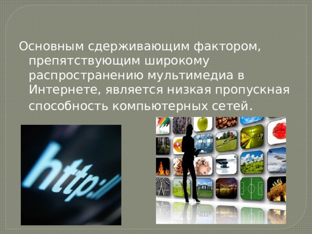Основным сдерживающим фактором, препятствующим широкому распространению мультимедиа в Интернете, является низкая пропускная способность компьютерных сетей . 