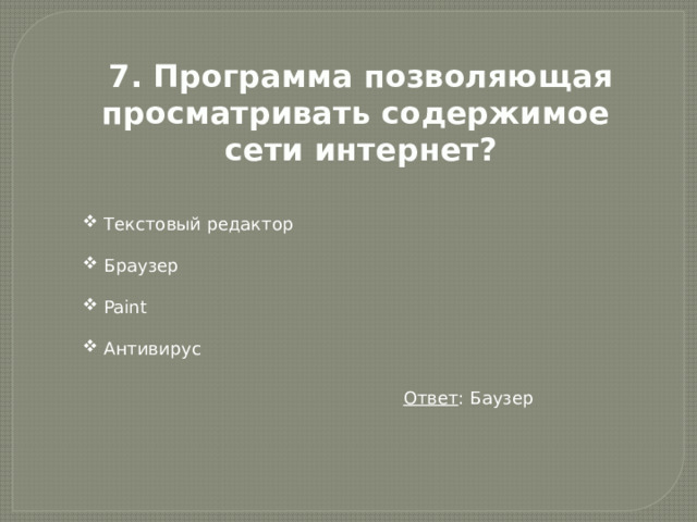 7. Программа позволяющая просматривать содержимое сети интернет?  Текстовый редактор  Браузер  Paint  Антивирус Ответ : Баузер 
