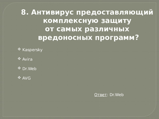 8. Антивирус предоставляющий комплексную защиту от самых различных вредоносных программ?  Kaspersky  Avira  Dr.Web  AVG Ответ : Dr.Web 