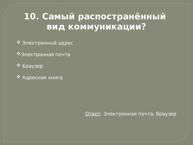 10. Самый распостранённый вид коммуникации?  Электронный адрес Электронная почта  Браузер  Адресная книга Ответ : Электронная почта, браузер 