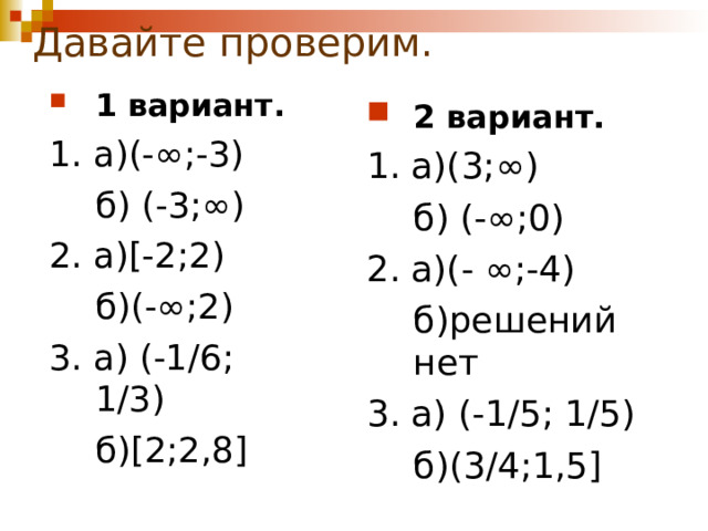 Давайте проверим. 1 вариант. 1. а)(- ∞;-3)  б) (-3;∞) 2. а) [-2;2)  б)(-∞;2) 3. а) (-1/6; 1/3)  б) [2;2,8] 2 вариант. 1. а)(3; ∞)  б) (-∞;0) 2. а)( - ∞;-4)  б)решений нет 3. а) (-1/5; 1/5)  б)(3/4;1,5 ] 