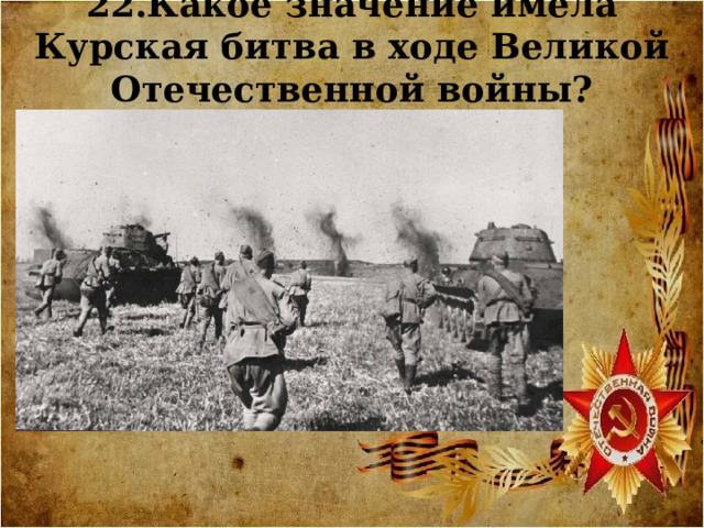 22.Какое значение имела Курская битва в ходе Великой Отечественной войны?   