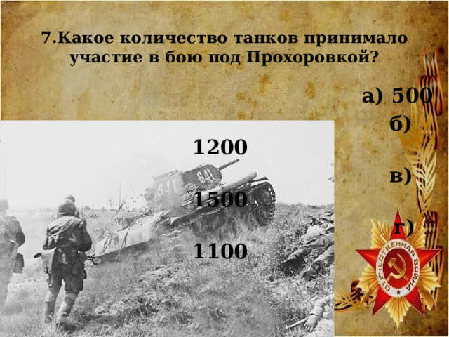 7.Какое количество танков принимало участие в бою под Прохоровкой?  а) 500  б) 1200  в) 1500  г) 1100     