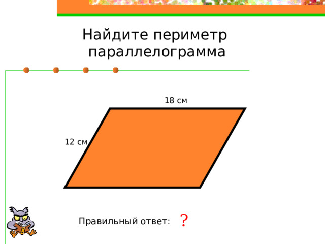 Найдите периметр параллелограмма 18 см 12 см ? Правильный ответ: 60 см 