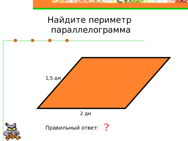 Найдите периметр параллелограмма 1,5 дм 2 дм ? Правильный ответ: 7 дм 