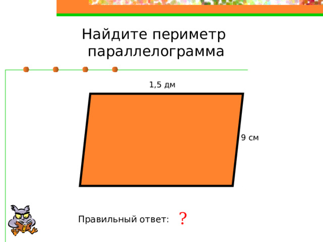 Найдите периметр параллелограмма 1,5 дм 9 см ? Правильный ответ: 48 см 