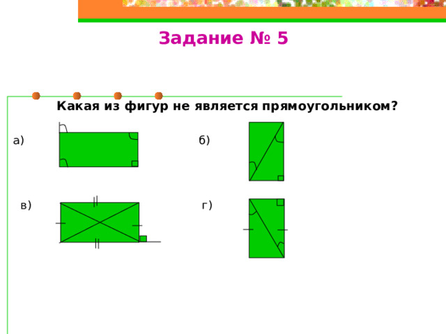 Задание № 5 Какая из фигур не является прямоугольником? а) б)  в) г) 