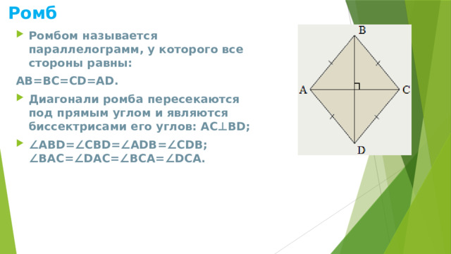 Ромб Ромбом называется параллелограмм, у которого все стороны равны: AB=BC=CD=AD. Диагонали ромба пересекаются под прямым углом и являются биссектрисами его углов: AC⊥BD; ∠ ABD=∠CBD=∠ADB=∠CDB;   ∠BAC=∠DAC=∠BCA=∠DCA. 