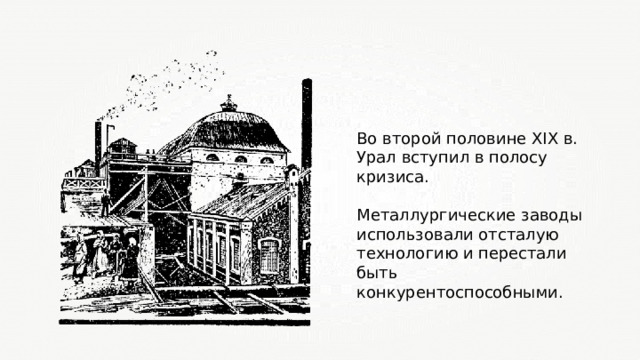 Во второй половине XIX в. Урал вступил в полосу кризиса. Металлургические заводы использовали отсталую технологию и перестали быть конкурентоспособными.  