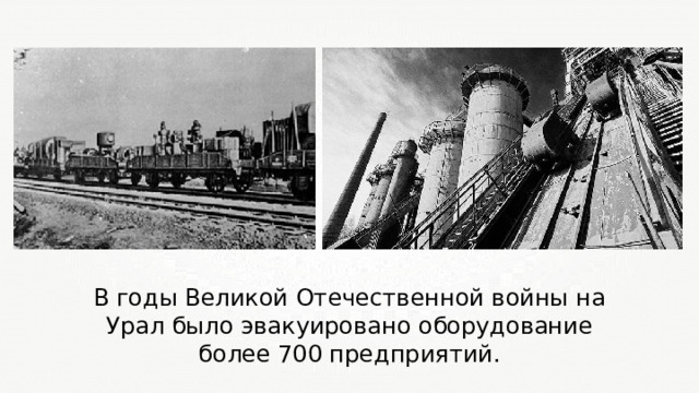 В годы Великой Отечественной войны на Урал было эвакуировано оборудование более 700 предприятий. 