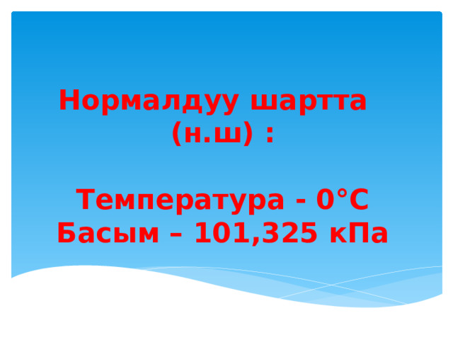 Нормалдуу шартта  (н.ш) :   Температура - 0°С  Басым – 101,325 кПа 