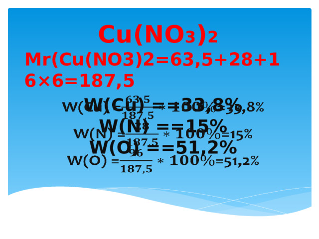 Cu(NO 3 ) 2 Mr(Cu(NO3)2=63,5+28+16×6=187,5 W(Сu) ==33,8%  W(N) ==15%  W(O) ==51,2%   