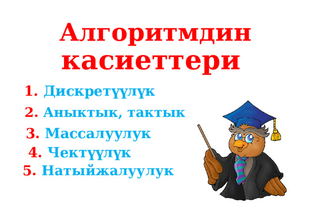 Алгоритмдин касиеттери  1. Дискретүүлүк 2. Аныктык, тактык 3. Массалуулук 4. Чектүүлүк 5. Натыйжалуулук 