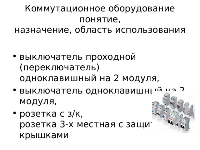 Коммутационное оборудование  понятие,  назначение, область использования выключатель проходной (переключатель)  одноклавишный на 2 модуля, выключатель одноклавишный на 2 модуля, розетка с з/к,  розетка 3-х местная с защитными крышками 