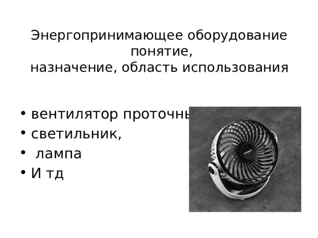 Энергопринимающее оборудование  понятие,  назначение, область использования вентилятор проточный, светильник,  лампа И тд 