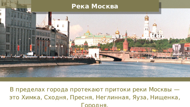 Река Москва В пределах города протекают притоки реки Москвы — это Химка, Сходня, Пресня, Неглинная, Яуза, Нищенка, Городня. 
