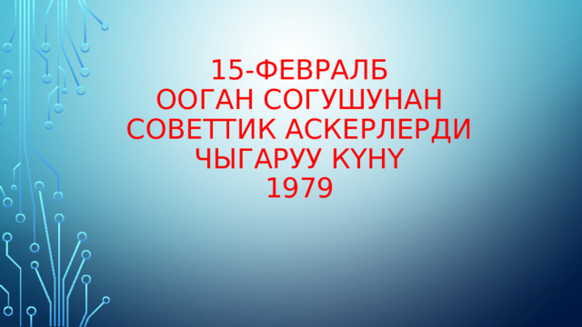 15-февралб  Ооган согушунан советтик аскерлерди чыгаруу күнү  1979 
