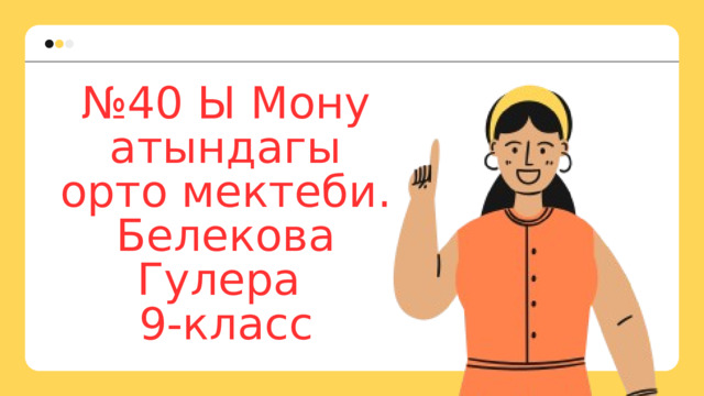 № 40 Ы Мону атындагы орто мектеби. Белекова Гулера 9-класс 