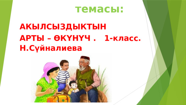 Сабактын темасы: АКЫЛСЫЗДЫКТЫН АРТЫ – ӨКҮНҮЧ . 1-класс. Н.Сүйналиева 