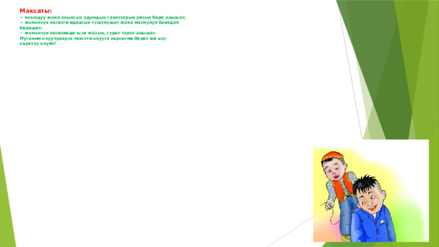 Максаты:  ➢ акылдуу жана акылсыз адамдын сапаттарын айтып бере алышат;  ➢ жомоктун негизги идеясын түшүнүшөт жана мазмунун баяндап  беришет;  ➢ жомоктун негизинде эссе жазып, сүрөт тарта алышат.  Мугалим окуучуларга текстти окууга көрсөтмө берет же өзү  көрктүү окуйт!   