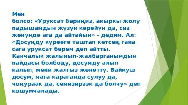 Мен  болсо: «Уруксат бериңиз, акыркы жолу падышамдын жүзүн көрөйүн да, сиз  жөнүндө ага да айтайын» - дедим. Ал: «Досуңду күрөөгө таштап кетсең гана  сага уруксат берем деп айтты. Канчалык жалынып-жалбарганымдын  пайдасы болбоду, досумду алып калып, мени жалгыз жөнөттү. Байкуш  досум, мага караганда сулуу да, чоңураак да, семизирээк да болчу» деп  кошумчалады.   