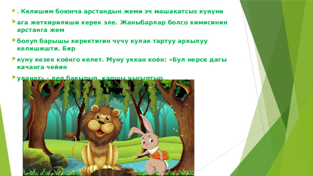 . Келишим боюнча арстандын жеми эч машакатсыз күнүнө ага жеткирилиши керек эле. Жаныбарлар болсо кимисинин арстанга жем болуп барышы керектигин чүчү кулак тартуу аркылуу келишишти. Бир күнү кезек коёнго келет. Муну уккан коён: «Бул нерсе дагы качанга чейин уланат» - деп бакырып, каршы чыгыптыр. 