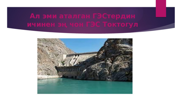 Ал эми аталган ГЭСтердин ичинен эң чон ГЭС Токтогул 