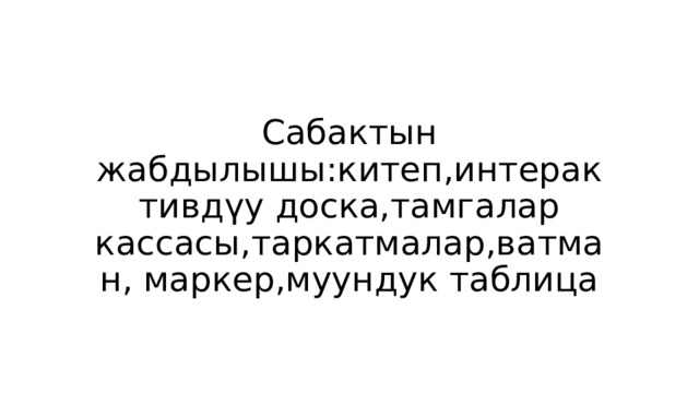 Сабактын жабдылышы:китеп,интерактивдүу доска,тамгалар кассасы,таркатмалар,ватман, маркер,муундук таблица 