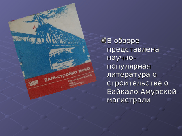 В обзоре представлена научно-популярная литература о строительстве о Байкало-Амурской магистрали 