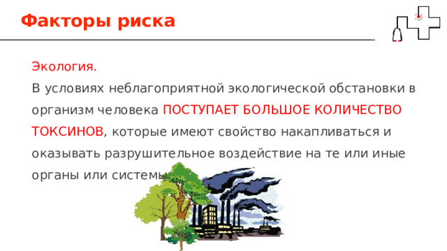 Факторы риска Экология. В условиях неблагоприятной экологической обстановки в организм человека ПОСТУПАЕТ БОЛЬШОЕ КОЛИЧЕСТВО ТОКСИНОВ , которые имеют свойство накапливаться и оказывать разрушительное воздействие на те или иные органы или системы. 