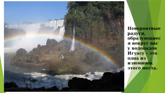 Невероятные радуги, образующиеся вокруг вас у водопадов Игуасу – это одна из изюминок этого места. 