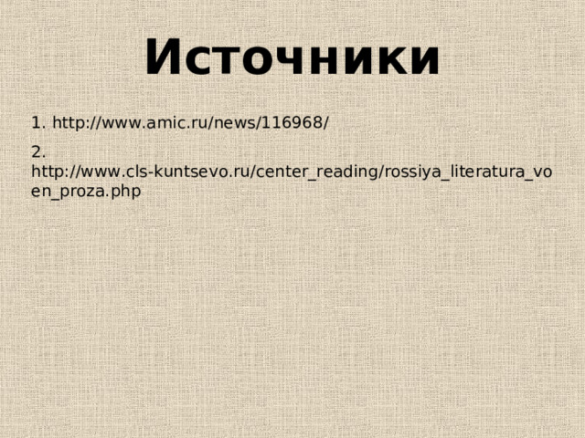 Источники 1. http://www.amic.ru/news/116968/ 2. http://www.cls-kuntsevo.ru/center_reading/rossiya_literatura_voen_proza.php 