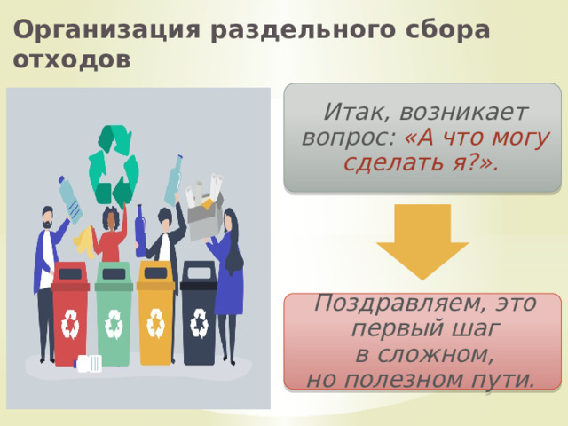 Организация раздельного сбора отходов Итак, возникает вопрос: «А что могу сделать я?». Поздравляем, это первый шаг в сложном, но полезном пути.  