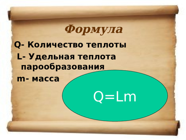 Формула Q- Количество теплоты  L- Удельная теплота парообразования  m - масса Q=Lm 