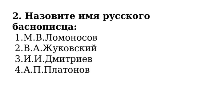 2. Назовите имя русского баснописца: М.В.Ломоносов В.А.Жуковский И.И.Дмитриев А.П.Платонов 